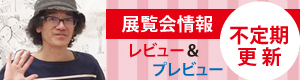 （不定期連載）展覧会情報　レビュー／プレビュー