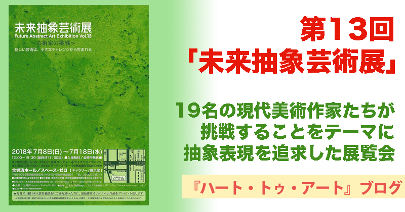 【第13回「未来抽象芸術展」-全労済ホール/スペース・ゼロ】7月18日（水）まで開催中