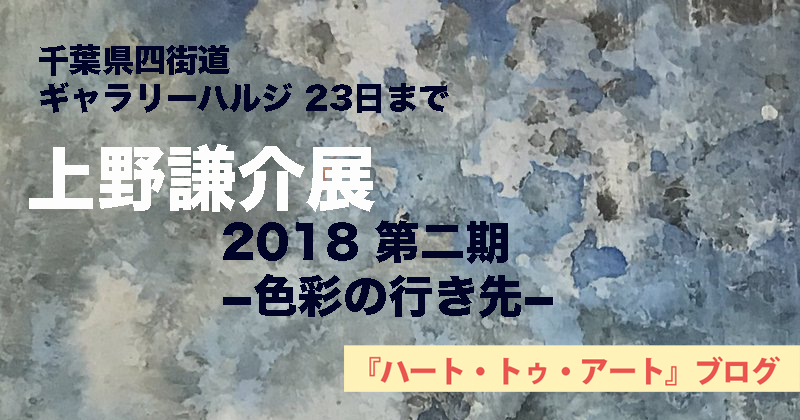 【上野謙介展2018 第二期−色彩の行き先−】千葉県四街道ギャラリーハルジ 23日まで