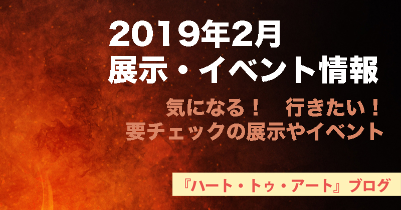 【2019年2月】おすすめ！気になる！【展示・イベント情報】