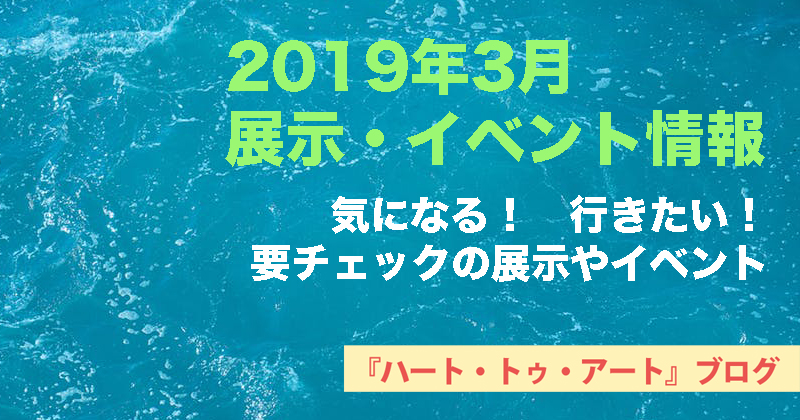 【2019年3月】おすすめ！気になる！【展示・イベント情報】