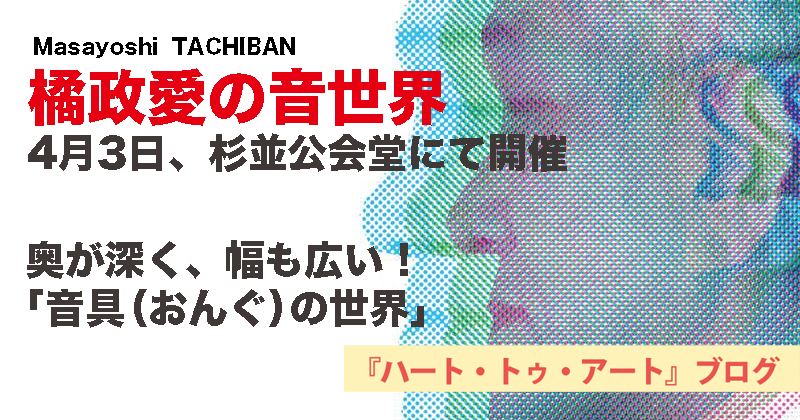 『【音具（おんぐ）の真髄がここに】「橘政愛の音世界」4月3日、杉並公会堂にて開催』