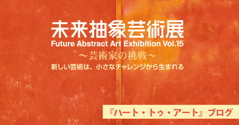 【第15回未来抽象芸術展】2020年7月10日より〜全労済ホール/スペース・ゼロにて
