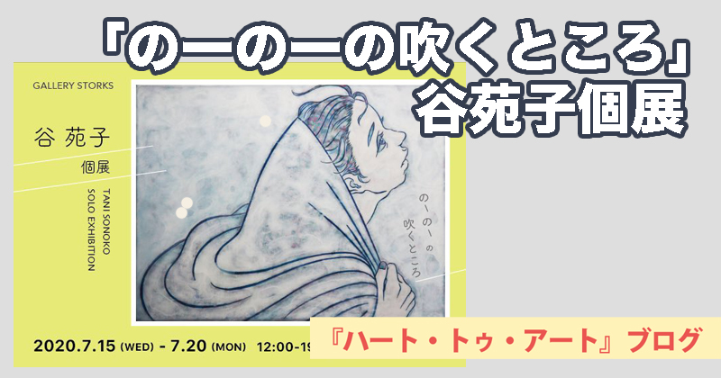 【谷苑子個展「のーのーの吹くところ」】7月15日より南青山ギャラリーストークスにて