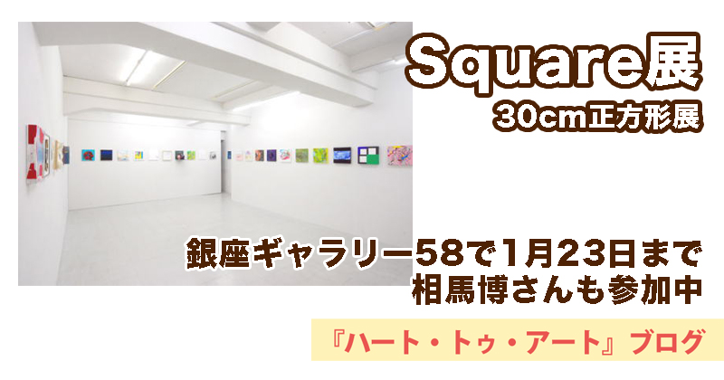 【Square展／30cm正方形展】銀座ギャラリー58で1月23日まで！相馬博さんも参加中