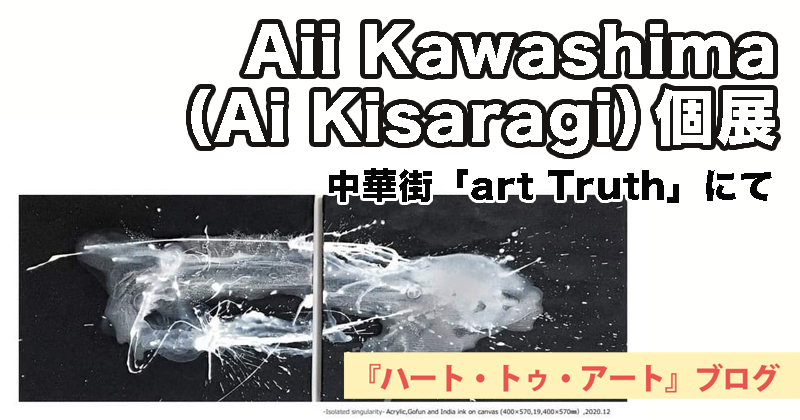 Aii Kawashima（Ai Kisaragi）個展『-isolated singularity-』中華街「art Truth」にて（2021年1月10日〜1月15日）