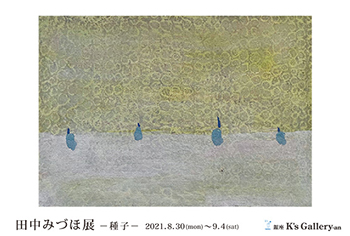 【銀座・K's Gallery】個展「田中みづほ展」／2021年08月30日〜09月04日