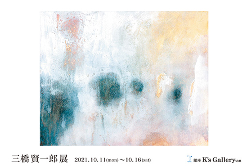 【個展「三橋賢一郎展」】銀座・K's Gallery／2021年10月11日〜10月16日