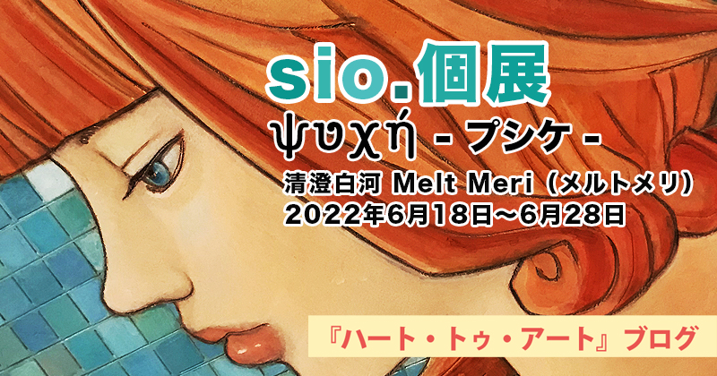 【sio.個展「プシケ」】清澄白河Melt Meri／2022年06月18日〜06月28日