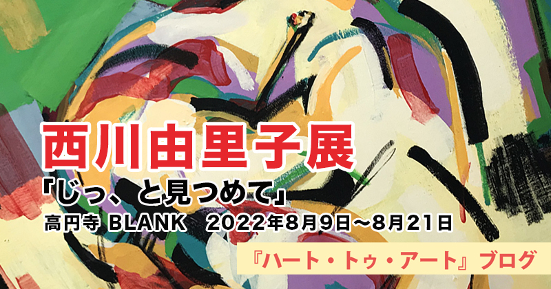 【西川由里子 個展】高円寺・BLANK／2022年08月09日〜08月21日