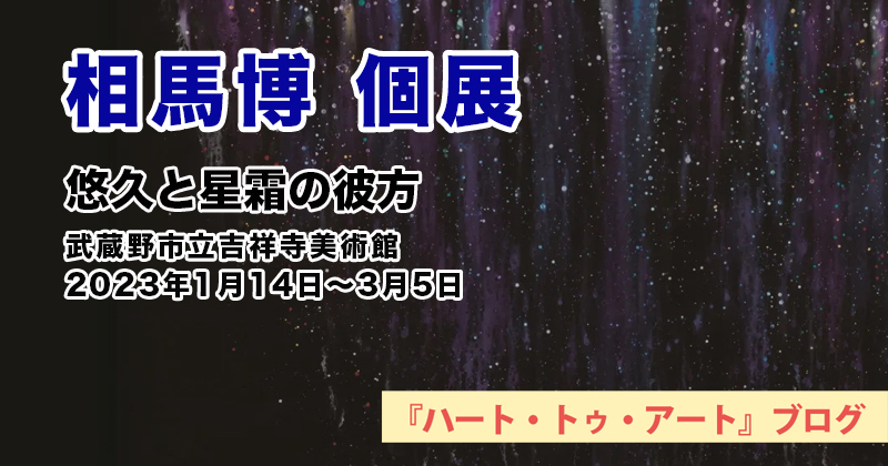 【相馬博 個展「悠久と星霜の彼方」】武蔵野市立吉祥寺美術館／2023年01月14日〜03月5日