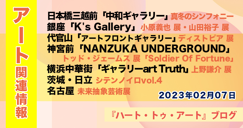 【2023年02月07日】『ハート･トゥ･アート』アート関連ニュース（ギャラリー展示情報ほか）