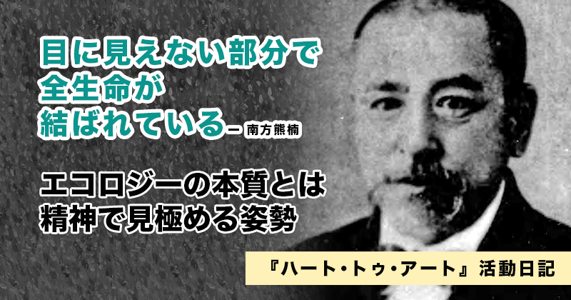 エコロジーの本質とは目に見えない部分を精神で見極めようとする姿勢｜『ハート･トゥ･アート』活動日記：2023年02月03日