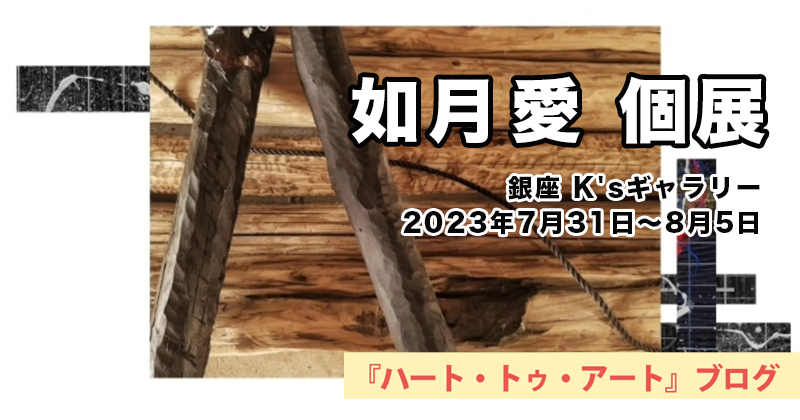 【 Ai Kisaragi／如月 愛 】個展／銀座 K'sギャラリー（2023年7月31日～8月5日）