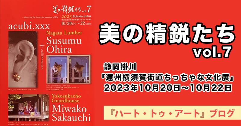 【 美の精鋭たち vol.7 】静岡掛川「遠州横須賀街道ちっちゃな文化展」にて