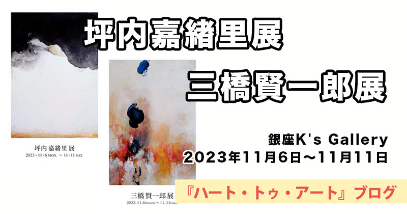 【 坪内嘉緒里・三橋賢一郎展 】銀座K's Gallery／2023年11月06日〜11月11日