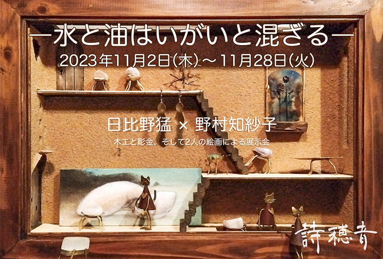 【 日比野猛☓野村知紗子 】茨城県日立市「詩穂音シフォン」／2023年11月02日〜11月28日