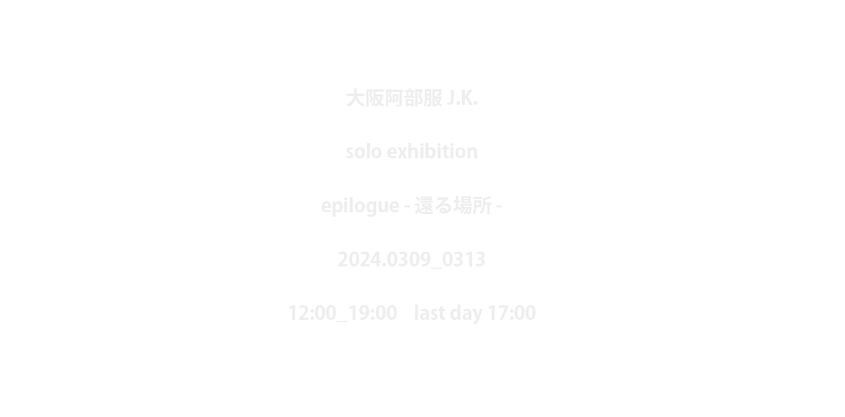 【大阪・西天満】大阪阿部服J.K. solo exhibition【epilogue -還る場所-】 会場：igu_m_art（イグ_エム_アート）