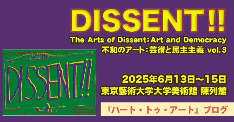【DISSENT !!（不和のアート：芸術と民主主義 vol.3）】東京藝術大学大学美術館 陳列館にて（2025年6月13日〜6月15日）