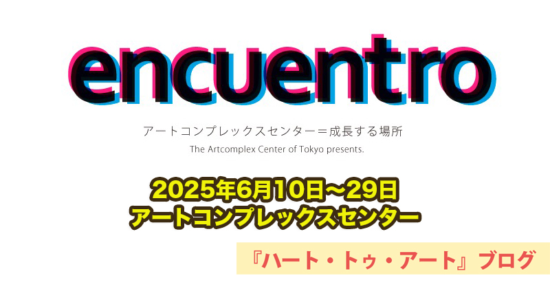 【encuentro（エンクエントロ）2025】アートコンプレックスセンターにて（2025年6月10日〜29日）