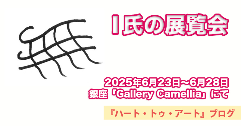 【I氏の展覧会】美術評論家・市原尚士と一般の人による展評～Gallery Camelliaにて（2025年6月23日〜28日）