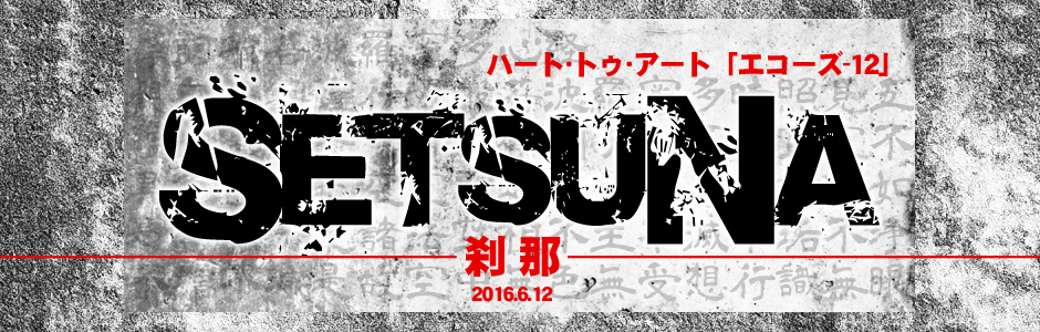 ハート・トゥ・アート企画「エコーズ12　刹那（SETSUNA）」